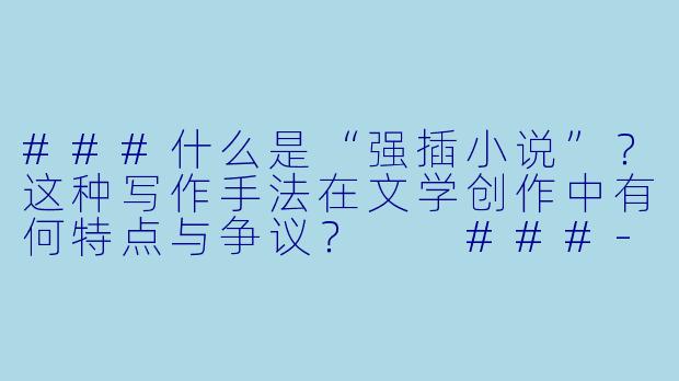 ###什么是“强插小说”?这种写作手法在文学创作中有何特点与争议?
###-强插小说