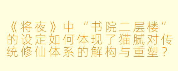 《将夜》中“书院二层楼”的设定如何体现了猫腻对传统修仙体系的解构与重塑？