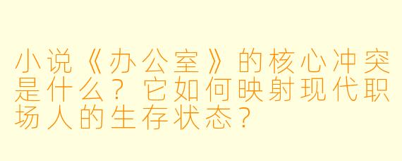 小说《办公室》的核心冲突是什么？它如何映射现代职场人的生存状态？