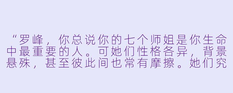 “罗峰，你总说你的七个师姐是你生命中最重要的人。可她们性格各异，背景悬殊，甚至彼此间也常有摩擦。她们究竟教会了你什么，才让你如此念念不忘？”