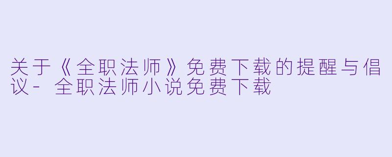 关于《全职法师》免费下载的提醒与倡议
