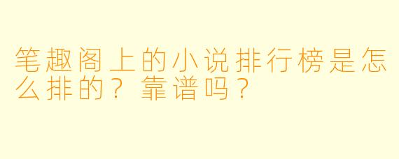 笔趣阁上的小说排行榜是怎么排的？靠谱吗？
