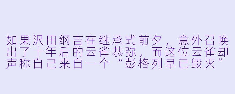 如果沢田纲吉在继承式前夕，意外召唤出了十年后的云雀恭弥，而这位云雀却声称自己来自一个“彭格列早已毁灭”的平行世界，故事会如何展开？-家庭教师同人小说