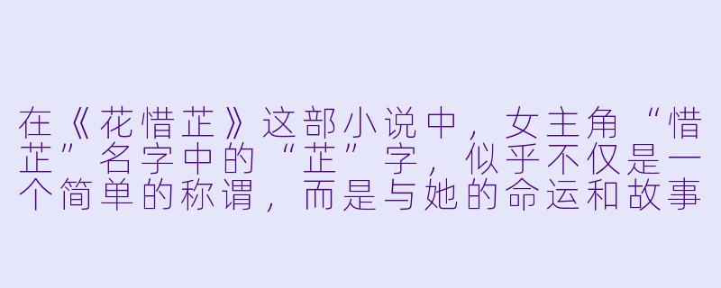在《花惜芷》这部小说中，女主角“惜芷”名字中的“芷”字，似乎不仅是一个简单的称谓，而是与她的命运和故事核心紧密相连。作者是否通过“芷”这个意象，刻意构建了某种贯穿全文的象征体系？如果是，它具体承载了哪些层面的隐喻？-花惜芷小说