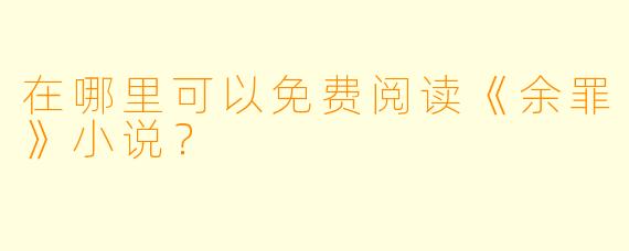 在哪里可以免费阅读《余罪》小说？