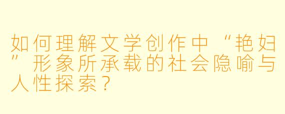 如何理解文学创作中“艳妇”形象所承载的社会隐喻与人性探索?