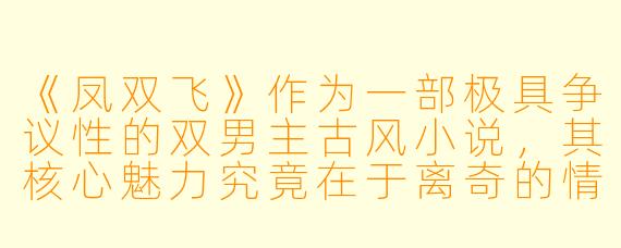 《凤双飞》作为一部极具争议性的双男主古风小说,其核心魅力究竟在于离奇的情节设定,还是在于对人性与欲望的深刻探讨?