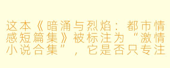这本《暗涌与烈焰：都市情感短篇集》被标注为“激情小说合集”，它是否只专注于感官描写？其中故事是否具有文学性和真实的情感内核？