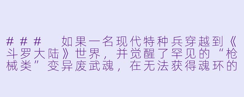 ###
如果一名现代特种兵穿越到《斗罗大陆》世界，并觉醒了罕见的“枪械类”变异废武魂，在无法获得魂环的绝境下，他将如何运用现代军事思维与武魂特性，打破魂师体系的桎梏？

###-穿越斗罗大陆小说