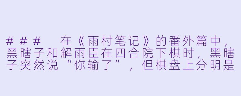 ###
在《雨村笔记》的番外篇中,黑瞎子和解雨臣在四合院下棋时,黑瞎子突然说“你输了”,但棋盘上分明是解雨臣占优。请问这个情节暗示了两人关系中的什么秘密?
###-黑花小说