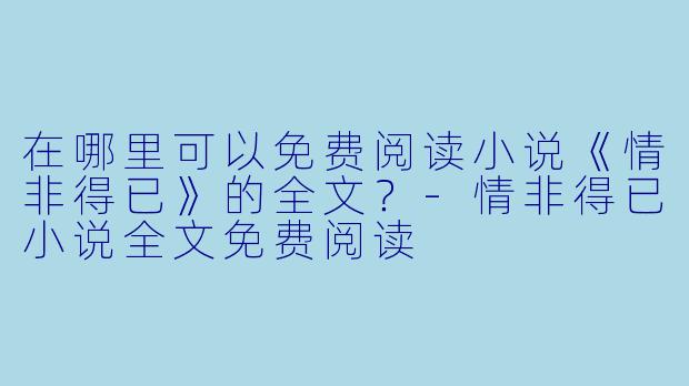 在哪里可以免费阅读小说《情非得已》的全文？