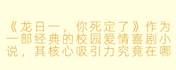 《龙日一，你死定了》作为一部经典的校园爱情喜剧小说，其核心吸引力究竟在哪里？