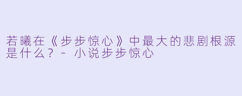 若曦在《步步惊心》中最大的悲剧根源是什么?-小说步步惊心
