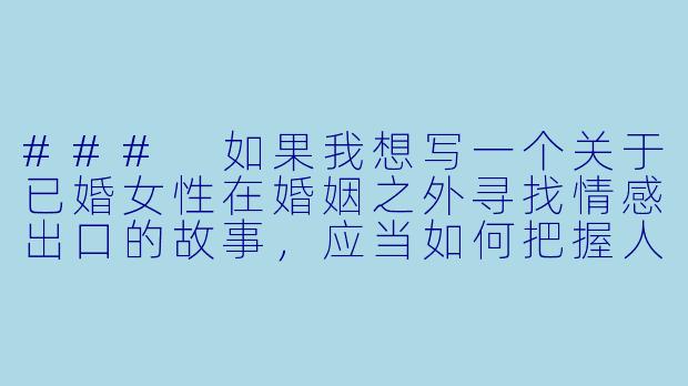 ###
如果我想写一个关于已婚女性在婚姻之外寻找情感出口的故事,应当如何把握人物动机与心理变化的描写,才能让角色显得真实立体,避免陷入俗套的狗血剧情?
###-少妇出轨小说