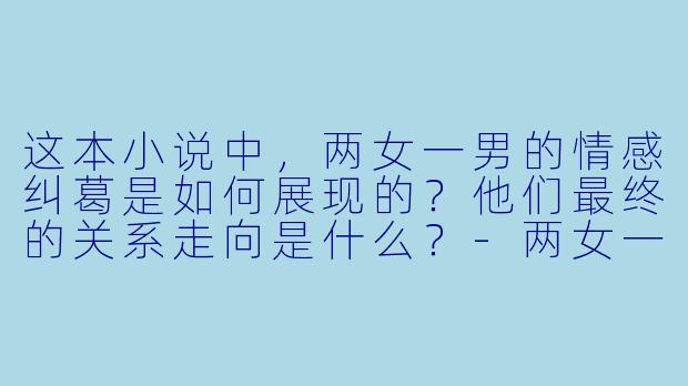 这本小说中，两女一男的情感纠葛是如何展现的？他们最终的关系走向是什么？