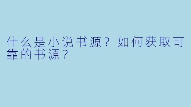 什么是小说书源?如何获取可靠的书源?