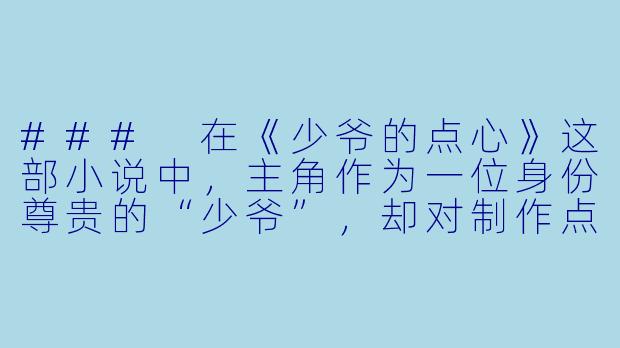 ###
在《少爷的点心》这部小说中，主角作为一位身份尊贵的“少爷”，却对制作点心有着超乎寻常的执着。这种设定如何平衡“阶级差异”与“个人追求”之间的冲突？故事是如何通过点心这一媒介，展现人物成长或社会关系的？

###-少爷的点心小说