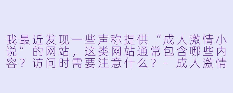 我最近发现一些声称提供“成人激情小说”的网站，这类网站通常包含哪些内容？访问时需要注意什么？