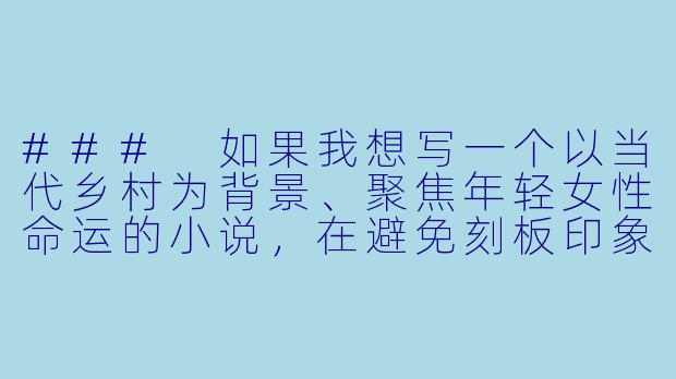 ###
如果我想写一个以当代乡村为背景、聚焦年轻女性命运的小说,在避免刻板印象和猎奇视角的前提下,该如何真实而富有深度地塑造一位“乡村少妇”形象?她面临的困境与内心力量应当如何平衡呈现?
###