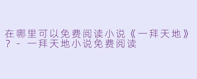 在哪里可以免费阅读小说《一拜天地》？-一拜天地小说免费阅读