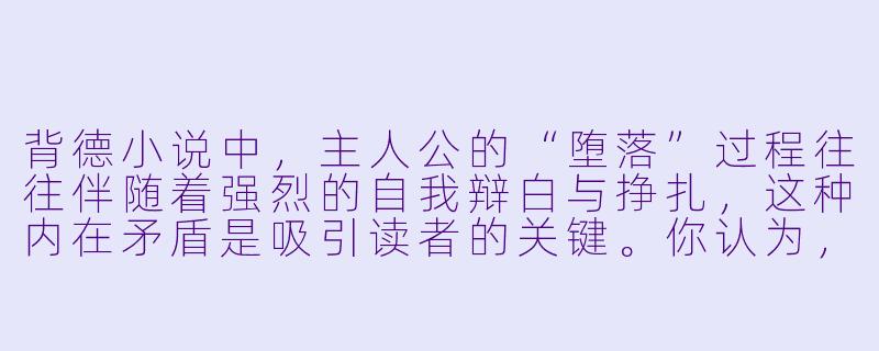 背德小说中，主人公的“堕落”过程往往伴随着强烈的自我辩白与挣扎，这种内在矛盾是吸引读者的关键。你认为，这类作品真正的张力是来自“背德行为”本身，还是来自社会规训与个人欲望在角色心中的激烈交战？-背德小说