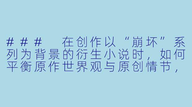 ###
在创作以“崩坏”系列为背景的衍生小说时,如何平衡原作世界观与原创情节,才能既尊重IP设定,又能展现独特的故事性?需要注意哪些创作伦理?
###-崩坏h小说
