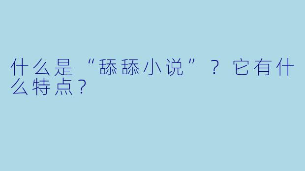 什么是“舔舔小说”?它有什么特点?