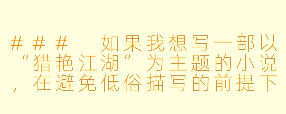 ###
如果我想写一部以“猎艳江湖”为主题的小说，在避免低俗描写的前提下，如何通过人物动机和江湖格局的设定，让“情爱”成为推动剧情和角色成长的核心力量？

###