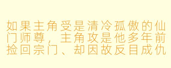 如果主角受是清冷孤傲的仙门师尊，主角攻是他多年前捡回宗门、却因故反目成仇的魔尊徒弟。如今攻率大军压境，在阵前当众用锁链缚住受的脚踝，却低头在他耳边哑声说：“师尊，这天地太冷，我只是想……把你带回有炉火的地方。”——请问这个场景里，攻真正想表达的核心矛盾是什么？