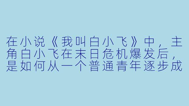 在小说《我叫白小飞》中，主角白小飞在末日危机爆发后，是如何从一个普通青年逐步成长为团队核心领袖的？