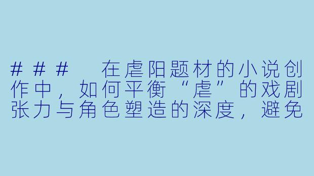###
在虐阳题材的小说创作中，如何平衡“虐”的戏剧张力与角色塑造的深度，避免故事沦为单纯的苦难堆砌？

###