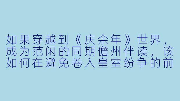如果穿越到《庆余年》世界,成为范闲的同期儋州伴读,该如何在避免卷入皇室纷争的前提下,利用现代知识安稳谋生?