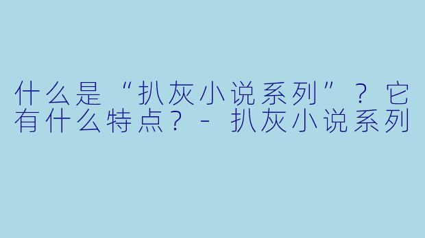 什么是“扒灰小说系列”？它有什么特点？