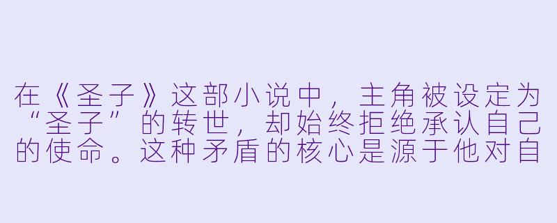 在《圣子》这部小说中，主角被设定为“圣子”的转世，却始终拒绝承认自己的使命。这种矛盾的核心是源于他对自身人性的坚守，还是对神圣命运的恐惧？作者通过这种挣扎想探讨什么更深层的主题？