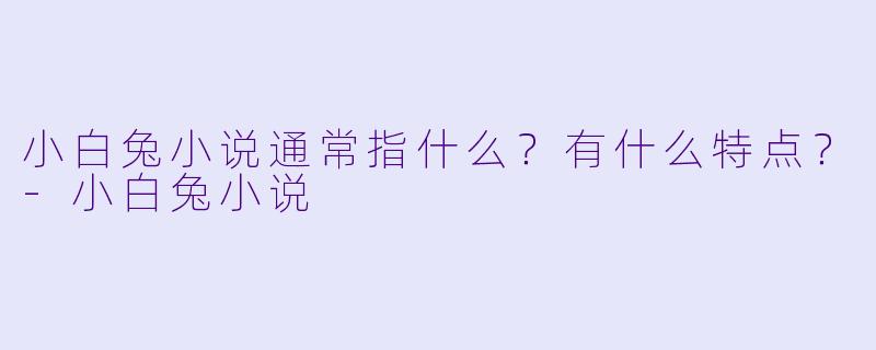 小白兔小说通常指什么？有什么特点？