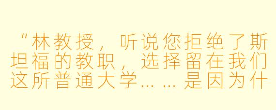 “林教授，听说您拒绝了斯坦福的教职，选择留在我们这所普通大学……是因为什么特别的人吗？”记者将话筒递近，窗外的银杏叶正落在男人肩头。