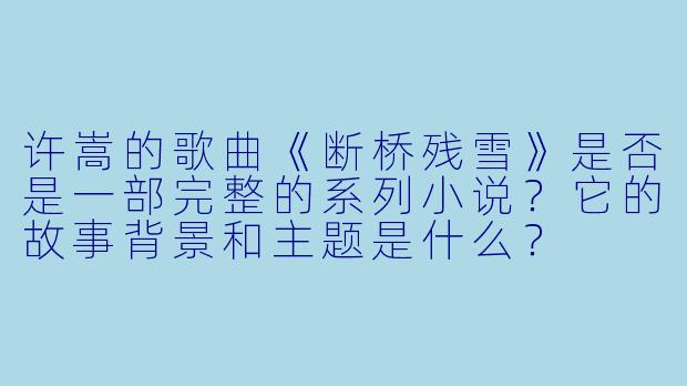 许嵩的歌曲《断桥残雪》是否是一部完整的系列小说？它的故事背景和主题是什么？