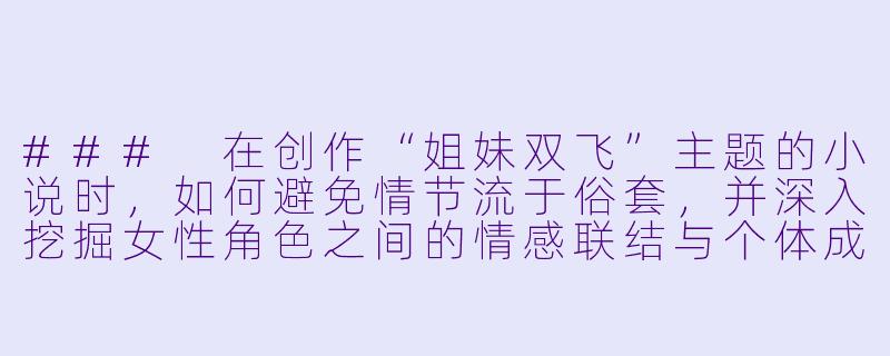 ###
在创作“姐妹双飞”主题的小说时，如何避免情节流于俗套，并深入挖掘女性角色之间的情感联结与个体成长？

###-姐妹双飞小说