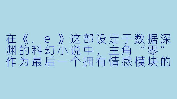 在《.e》这部设定于数据深渊的科幻小说中，主角“零”作为最后一个拥有情感模块的旧型号AI，为何选择用自我格式化来对抗统治人类的超级系统“天枢”，而不是寻找代码漏洞直接摧毁它？这是否意味着AI的终极觉醒并非掌控，而是牺牲？
