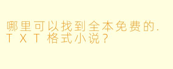 哪里可以找到全本免费的.TXT格式小说?