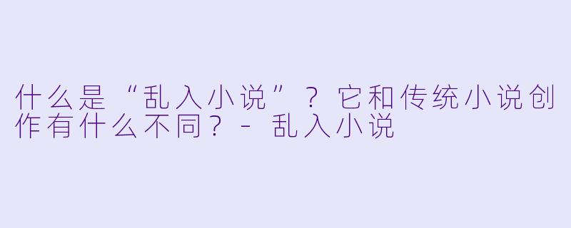 什么是“乱入小说”？它和传统小说创作有什么不同？