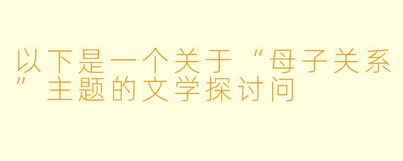 以下是一个关于“母子关系”主题的文学探讨问