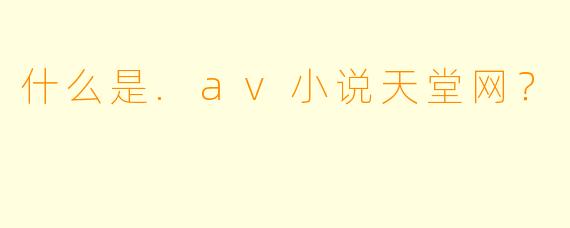 什么是.av小说天堂网？