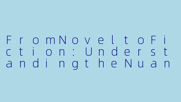 FromNoveltoFiction:UnderstandingtheNuancesof