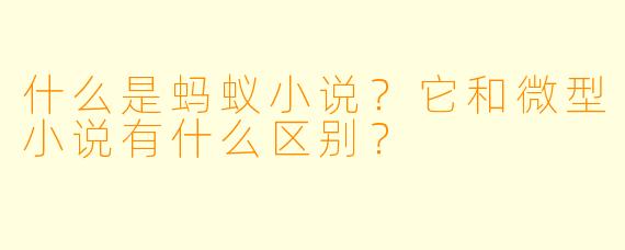 什么是蚂蚁小说？它和微型小说有什么区别？