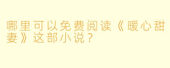 哪里可以免费阅读《暖心甜妻》这部小说？