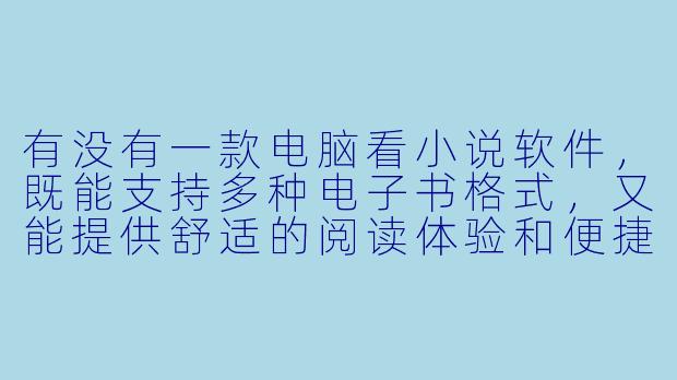 有没有一款电脑看小说软件，既能支持多种电子书格式，又能提供舒适的阅读体验和便捷的书架管理功能？