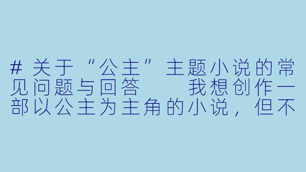 #关于“公主”主题小说的常见问题与回答

我想创作一部以公主为主角的小说，但不想落入俗套，有什么建议可以避免故事过于老套吗？