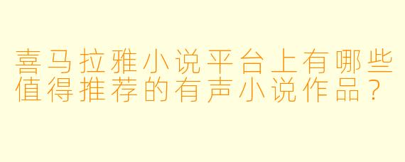 喜马拉雅小说平台上有哪些值得推荐的有声小说作品？