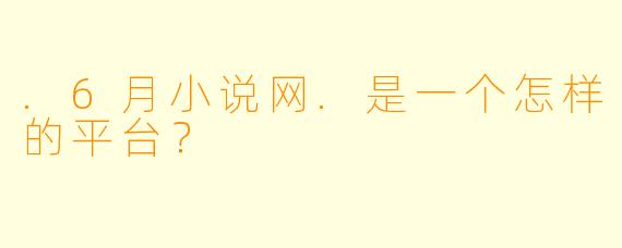 .6月小说网.是一个怎样的平台？